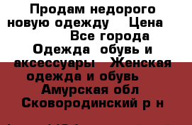 Продам недорого новую одежду! › Цена ­ 1 200 - Все города Одежда, обувь и аксессуары » Женская одежда и обувь   . Амурская обл.,Сковородинский р-н